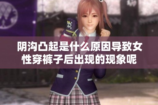 阴沟凸起是什么原因导致女性穿裤子后出现的现象呢