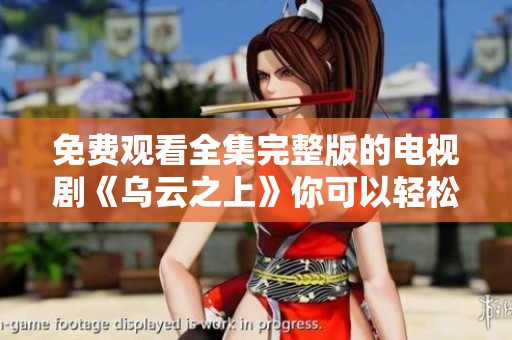 免费观看全集完整版的电视剧《乌云之上》你可以轻松找到