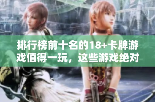 排行榜前十名的18+卡牌游戏值得一玩，这些游戏绝对不能错过