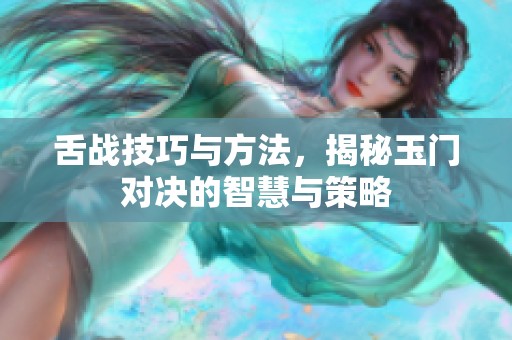 舌战技巧与方法，揭秘玉门对决的智慧与策略