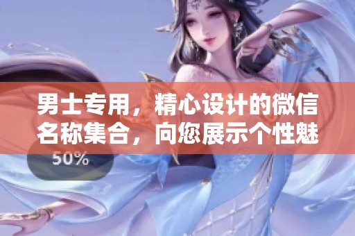 男士专用，精心设计的微信名称集合，向您展示个性魅力