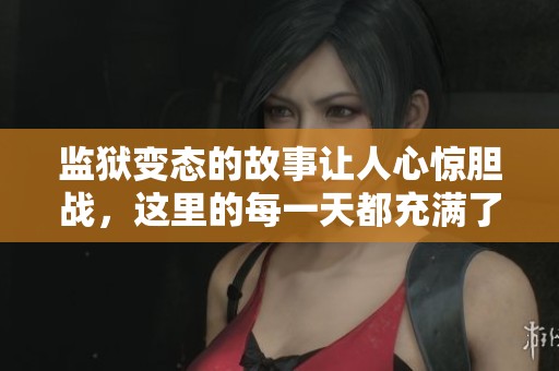 监狱变态的故事让人心惊胆战，这里的每一天都充满了不可思议的惊险经历