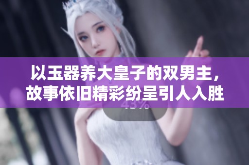 以玉器养大皇子的双男主，故事依旧精彩纷呈引人入胜