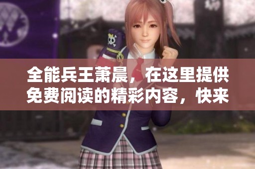 全能兵王萧晨，在这里提供免费阅读的精彩内容，快来体验吧！