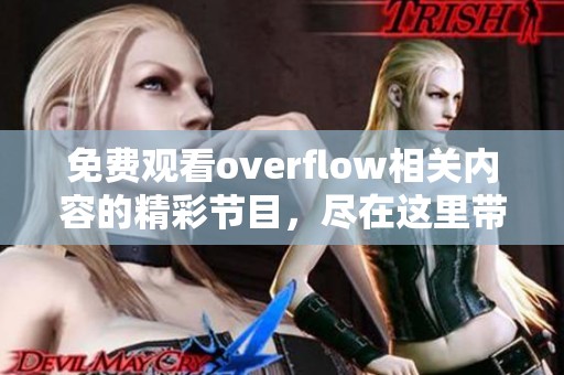 免费观看overflow相关内容的精彩节目，尽在这里带给你无限乐趣。