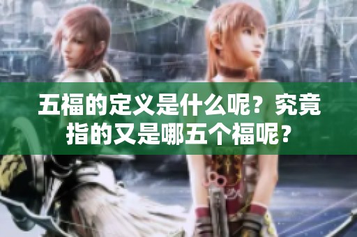 五福的定义是什么呢？究竟指的又是哪五个福呢？