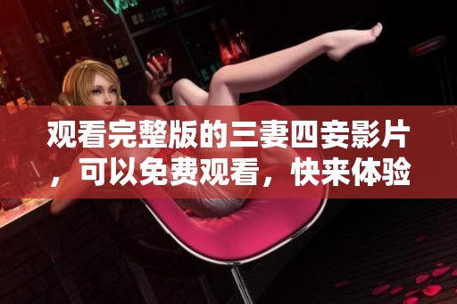 观看完整版的三妻四妾影片，可以免费观看，快来体验吧！