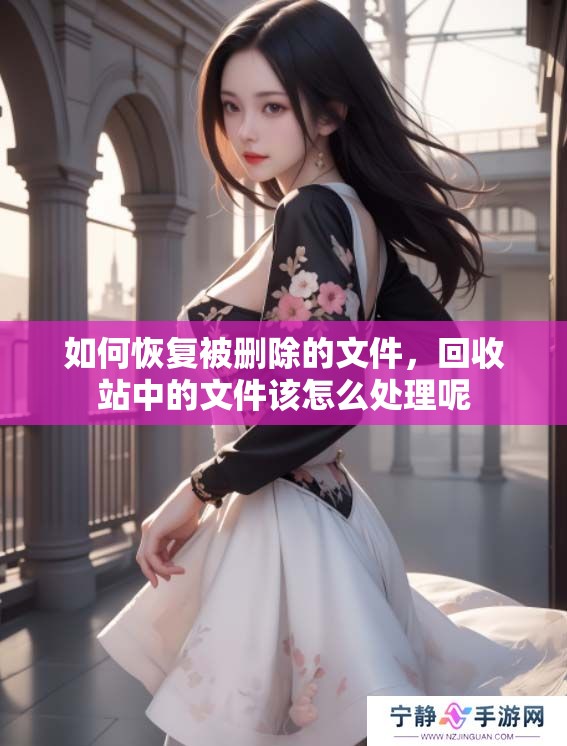 如何恢复被删除的文件，回收站中的文件该怎么处理呢