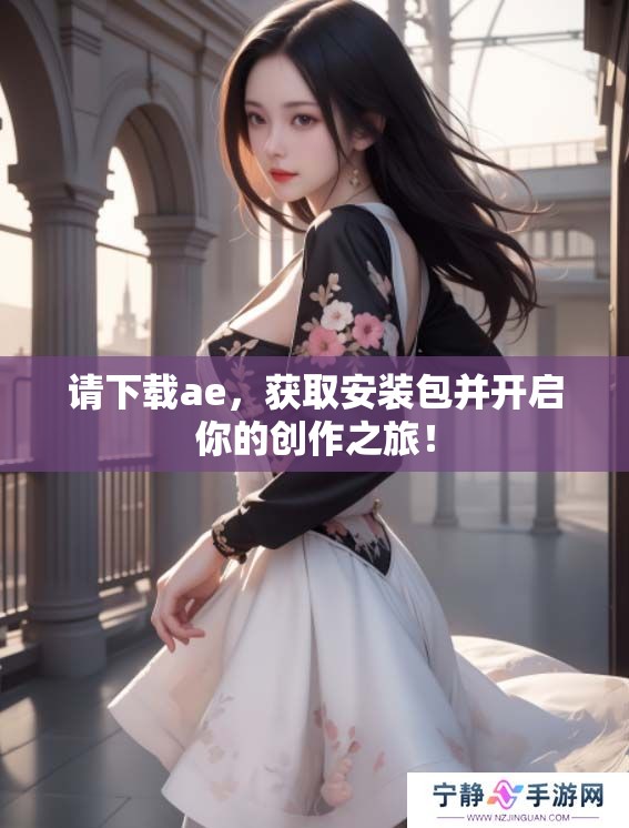 请下载ae，获取安装包并开启你的创作之旅！