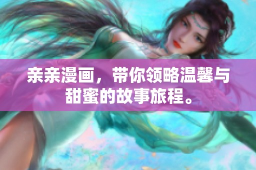 亲亲漫画，带你领略温馨与甜蜜的故事旅程。