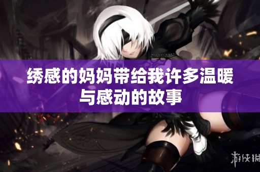 绣感的妈妈带给我许多温暖与感动的故事