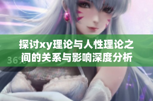 探讨xy理论与人性理论之间的关系与影响深度分析