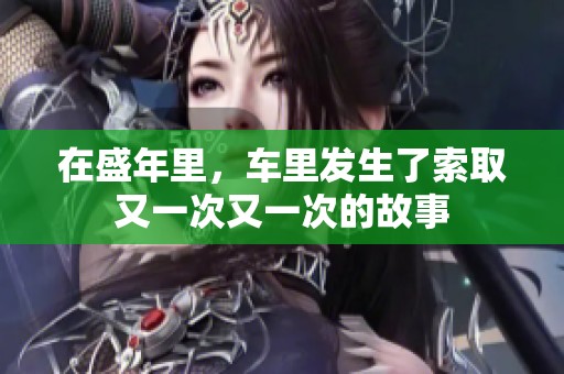 在盛年里，车里发生了索取又一次又一次的故事