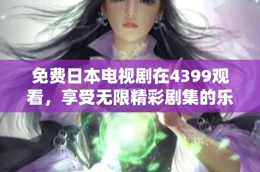 免费日本电视剧在4399观看，享受无限精彩剧集的乐趣