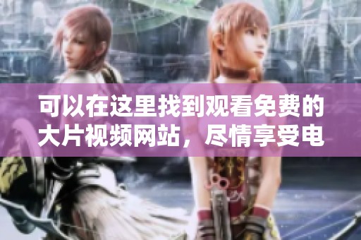 可以在这里找到观看免费的大片视频网站，尽情享受电影乐趣！