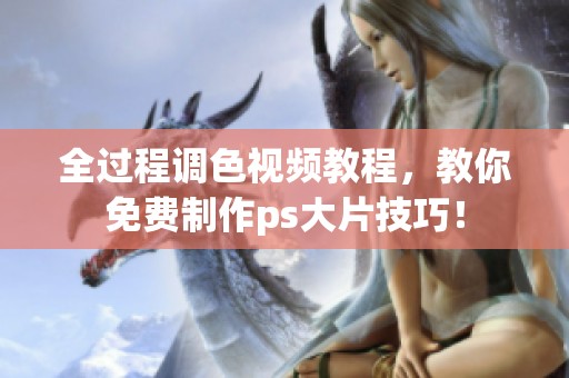 全过程调色视频教程，教你免费制作ps大片技巧！