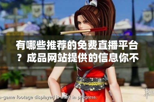有哪些推荐的免费直播平台？成品网站提供的信息你不得不看
