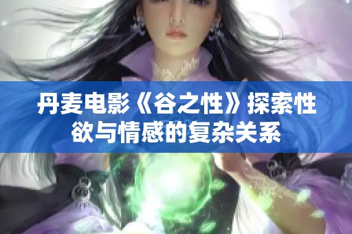 丹麦电影《谷之性》探索性欲与情感的复杂关系