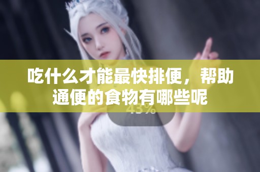 吃什么才能最快排便，帮助通便的食物有哪些呢