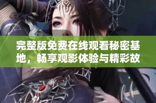 完整版免费在线观看秘密基地，畅享观影体验与精彩故事深入探讨