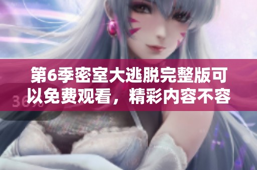 第6季密室大逃脱完整版可以免费观看，精彩内容不容错过！