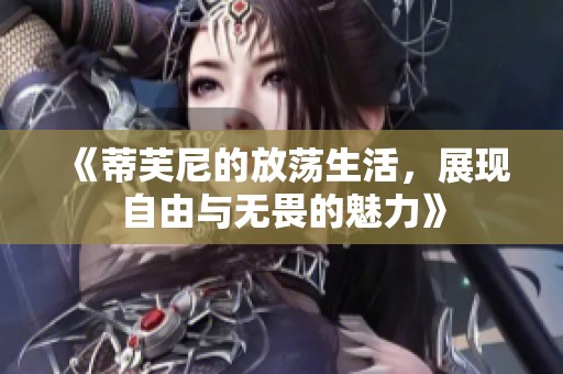 《蒂芙尼的放荡生活，展现自由与无畏的魅力》