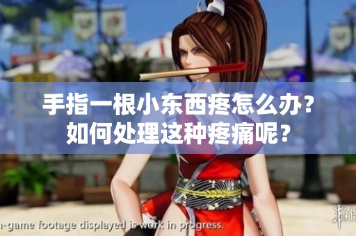 手指一根小东西疼怎么办？如何处理这种疼痛呢？