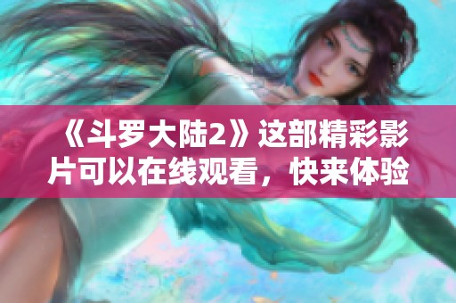 《斗罗大陆2》这部精彩影片可以在线观看，快来体验吧！