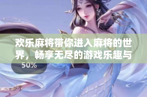 欢乐麻将带你进入麻将的世界，畅享无尽的游戏乐趣与挑战
