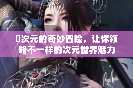 囧次元的奇妙冒险，让你领略不一样的次元世界魅力
