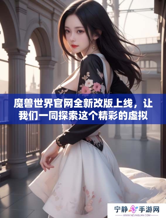 魔兽世界官网全新改版上线，让我们一同探索这个精彩的虚拟世界