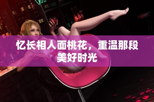 忆长相人面桃花，重温那段美好时光