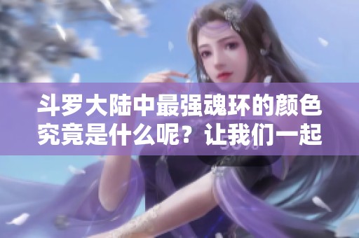 斗罗大陆中最强魂环的颜色究竟是什么呢？让我们一起来探讨一下吧！