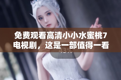 免费观看高清小小水蜜桃7电视剧，这是一部值得一看的作品