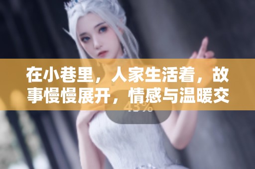 在小巷里，人家生活着，故事慢慢展开，情感与温暖交织在一起