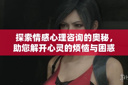 探索情感心理咨询的奥秘，助您解开心灵的烦恼与困惑