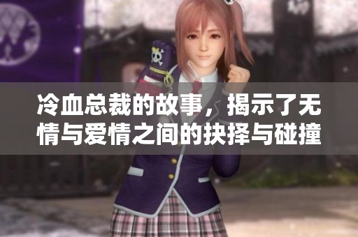 冷血总裁的故事，揭示了无情与爱情之间的抉择与碰撞。