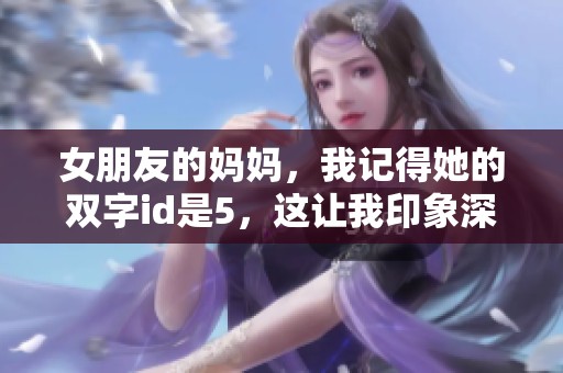 女朋友的妈妈，我记得她的双字id是5，这让我印象深刻