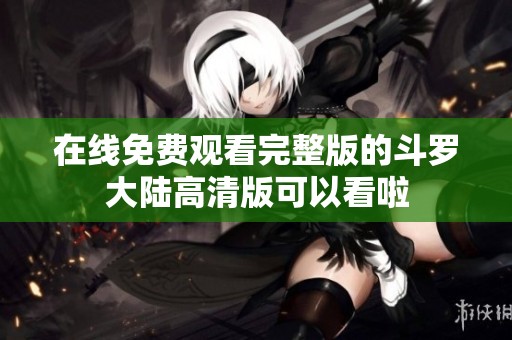 在线免费观看完整版的斗罗大陆高清版可以看啦