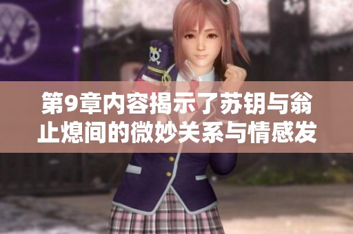 第9章内容揭示了苏钥与翁止熄间的微妙关系与情感发展