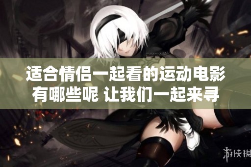 适合情侣一起看的运动电影有哪些呢 让我们一起来寻找吧