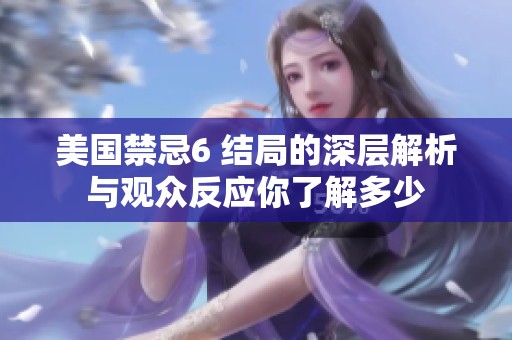 美国禁忌6 结局的深层解析与观众反应你了解多少