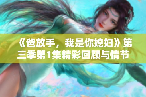 《爸放手，我是你媳妇》第三季第1集精彩回顾与情节揭秘
