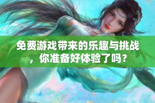 免费游戏带来的乐趣与挑战，你准备好体验了吗？