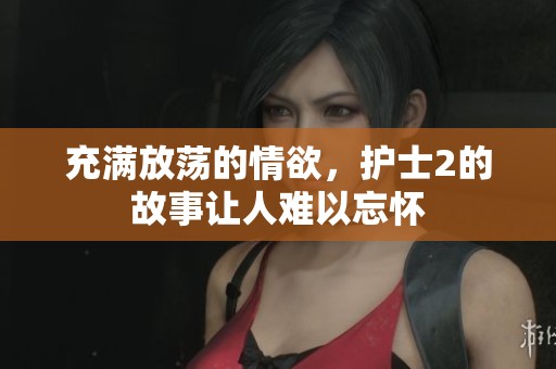 充满放荡的情欲，护士2的故事让人难以忘怀