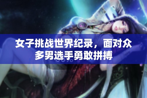 女子挑战世界纪录，面对众多男选手勇敢拼搏