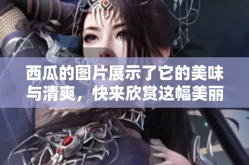 西瓜的图片展示了它的美味与清爽，快来欣赏这幅美丽的西瓜图吧！