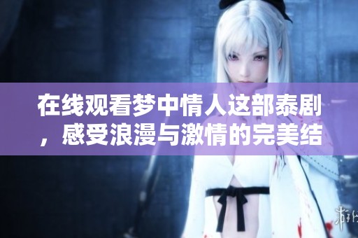 在线观看梦中情人这部泰剧，感受浪漫与激情的完美结合
