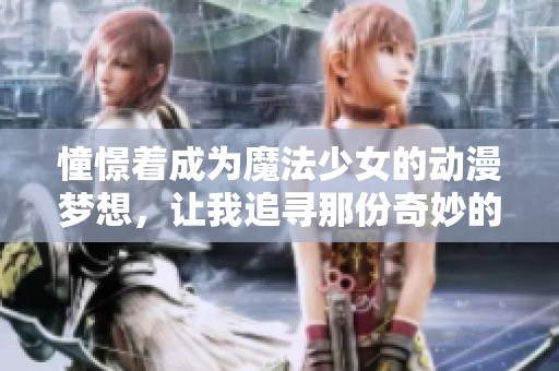 憧憬着成为魔法少女的动漫梦想，让我追寻那份奇妙的幻想世界