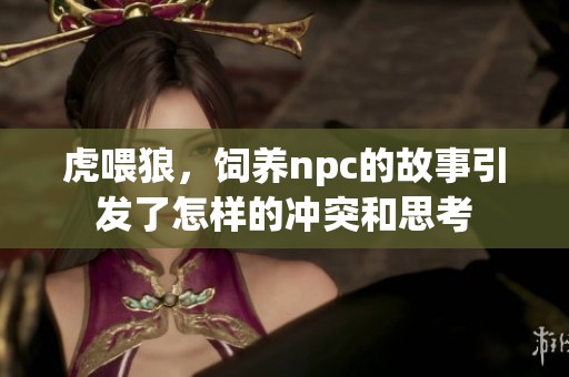 虎喂狼，饲养npc的故事引发了怎样的冲突和思考